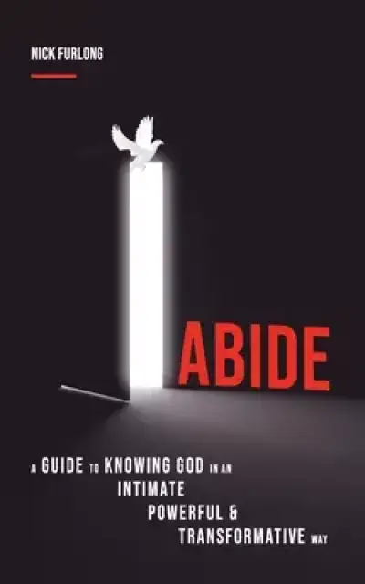 Abide: A Guide to Knowing God in an Intimate, Powerful & Transformative Way