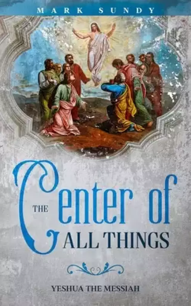 The Center of All Things: Yeshua the Messiah
