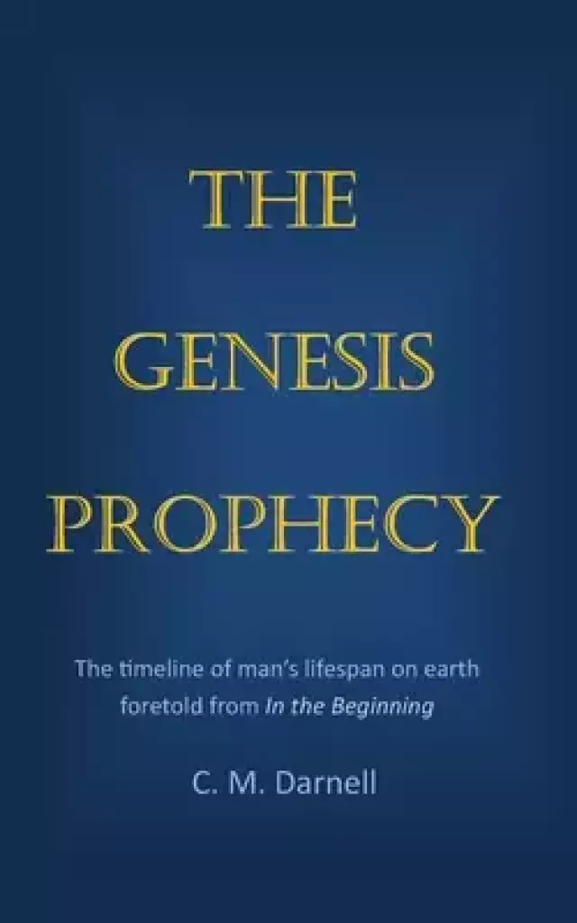 The Genesis Prophecy: The timeline of man's lifespan on earth foretold from In the Beginning