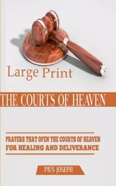The Courts of Heaven: Prayers that Open the Courts of Heaven for Healing and Deliverance