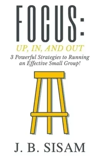 Focus: Up, In, and Out: 3 Powerful Strategies to Running an Effective Small Group!