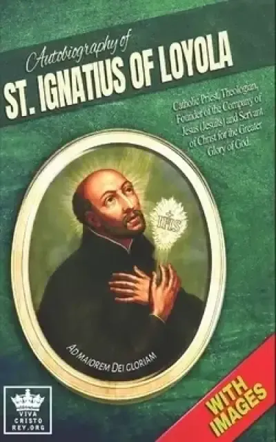Autobiography of St. Ignatius of Loyola, Catholic Priest, Theologian, Founder of the Company of Jesus (Jesuits) and Servant of Christ for the Greater