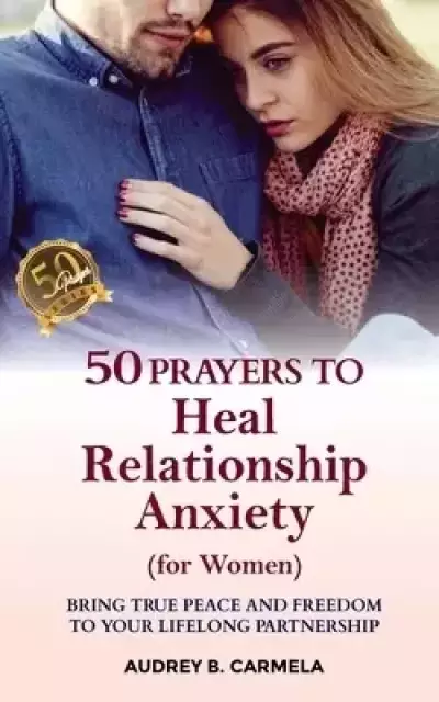 50 Prayers to Heal Relationship Anxiety for women: Bring True Peace and Freedom to Your Lifelong Partnership