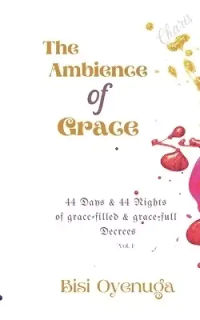 The Ambience of Grace: 44 Days & 44 Nights of *Grace-filled & Grace-full* Decrees (Vol I)