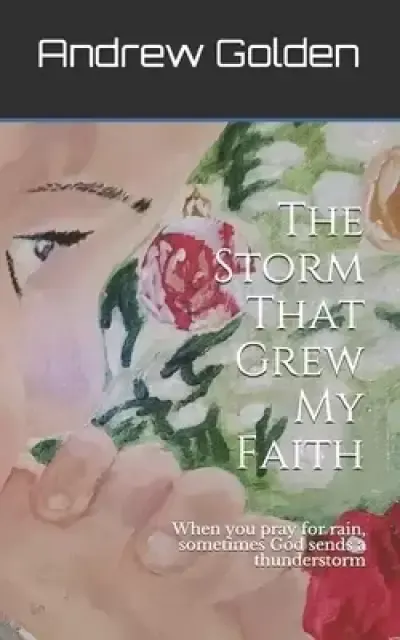 The Storm That Grew My Faith: When you pray for rain, sometimes God sends a thunderstorm