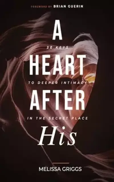 A Heart After His: 30 Keys to Deeper Intimacy in the Secret Place