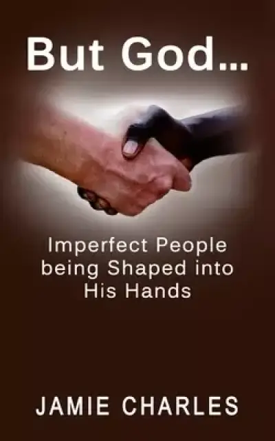 But God: Imperfect People being Shaped into His Hands