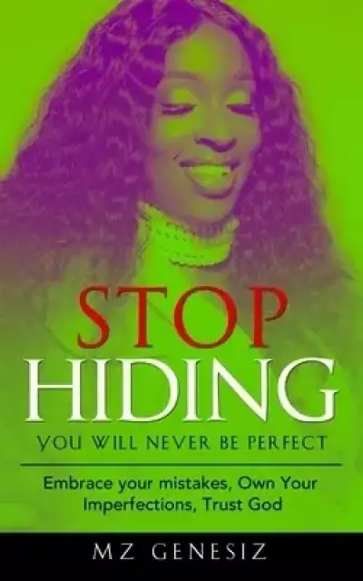 Stop Hiding - You Will Never Be Perfect: Embrace your mistakes - Own Your Imperfections - Trust God
