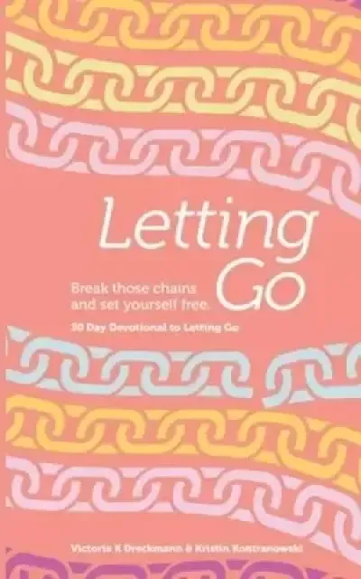Letting Go - Break Those Chains and Set Yourself Free: A 30-Day Devotional