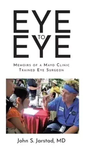 Eye to Eye: Memoirs of a Mayo Clinic-Trained Eye Surgeon