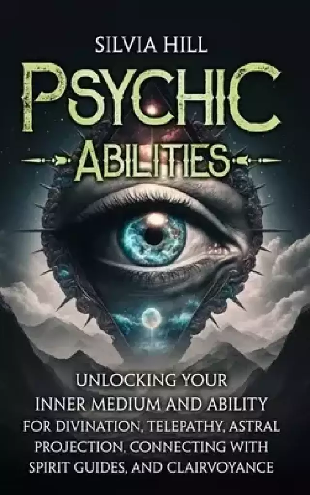 Psychic Abilities: Unlocking Your Inner Medium and Ability for Divination, Telepathy, Astral Projection, Connecting with Spirit Guides, and Clairvoyan