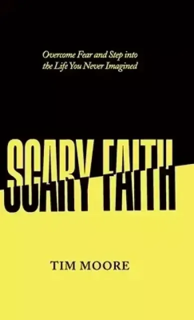 Scary Faith: Overcome Fear and Step into the Life You Never Imagined