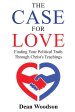 The Case for Love: Finding Your Political Truth Through Christ's Teachings: Finding Your Political Truth Through Christ's Teachings