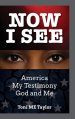 NOW I SEE: America, My Testimony, God and Me