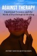 Against Therapy: Emotional Tyranny and the Myth of Psychological Healing