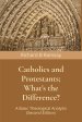 Catholics and Protestants; What's the Difference?: A Basic Theological Analysis (Second Edition)