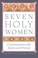Seven Holy Women: Conversations with Saints and Friends
