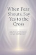 When Fear Shouts, Say Yes to the Cross