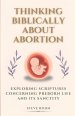 Thinking Biblically About Abortion: Exploring Scriptures Concerning Preborn Life and Its Sanctity