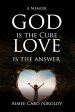 God is the Cure, Love is the Answer: A Memoir