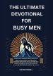 The Ultimate Devotional for Busy Men: Short Daily Readings about Men in the Bible to Help Focus Your Thoughts, Generate Reflection and Allow the Holy