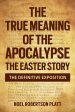 THE TRUE MEANING OF THE APOCALYPSE: THE EASTER STORY.  THE DEFINITIVE EXPOSITION