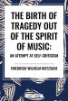 The Birth of Tragedy Out of the Spirit of Music: An Attempt at Self-Criticism