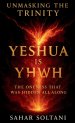 Unmasking the Trinity Yeshua is YHWH: Yeshua is YHWH: The Oneness That Was Hidden All Along