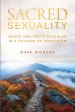 Sacred Sexuality: Grace and Truth Revealed in a Culture of Confusion