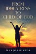 From Idolatress to Child of God: From Where I Was to Where I Am Now!