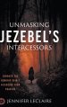 Unmasking Jezebel's Intercessors: Conquer the Demonic Spirit Hijacking Your Prayers