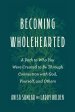 Becoming Wholehearted: A Path to Who You Were Created to Be Through Connection with God, Yourself, and Others