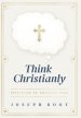 Think Christianly: Developing an Undivided Mind