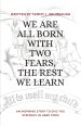 WE ARE ALL BORN WITH TWO FEARS, THE REST WE LEARN