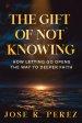 The Gift of Not Knowing: How Letting Go Opens the Way to Deeper Faith
