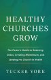 Healthy Churches Grow: The Pastor's Guide to Reducing Chaos, Creating Momentum, and Leading His Church to Health