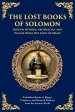 The Lost Books of Solomon - Hidden Wisdom, Prophecies, and Psalms from the King of Israel: Forbidden Books of Magic, Prophecy, and Mystical Wisdom fro
