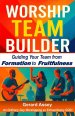WORSHIP TEAM BUILDER:  Guiding Your Team from  Formation to Fruitfulness: #WorshipTeamLeadership #BuildingWorshipTeams #ChristianWorshipMinistryGuide
