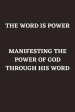 THE WORD IS POWER: MANIFESTING THE POWER OF GOD THROUGH HIS WORD