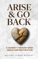 Arise and Go Back: A Journey Through Grief, Grace and Restoration