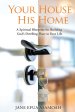 Your House His Home: A Spiritual Blueprint for Building God's Dwelling Place in Your Life