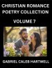 Christian Romance Poetry Collection (Part 7)- Love's Divine Hymn, the Beloved's Song, Verses of Faith and Passion, Anthology of Eternal Embrace and S