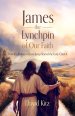 James, the Lynchpin of Our Faith: How the Brother of Jesus Jump-Started the Early Church