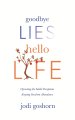 Goodbye Lies. Hello Life.: Uprooting the Subtle Deceptions Keeping You from Abundance
