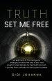 Truth Set Me Free: My Testimony of How God Gently Untangled Me From the Web of Lies I was Caught in and Restored my Heart with His Truth. A Journey Fr