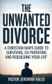The Unwanted Divorce: A Christian Man's Guide to Surviving, Co-Parenting and Rebuilding Your Life