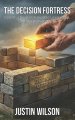 The Decision Fortress: Constructing Unshakeable Leadership, One Decision at a Time