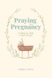 Praying in Pregnancy (Full Color Edition): Cradling Your Baby in God's Promises