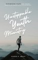 Unstoppable Youth Ministry: Empowering Youth and Young Adults As Agents of Flourishing