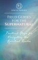Field Guides for the Supernatural: Practical Steps for Navigating the Spiritual Realm